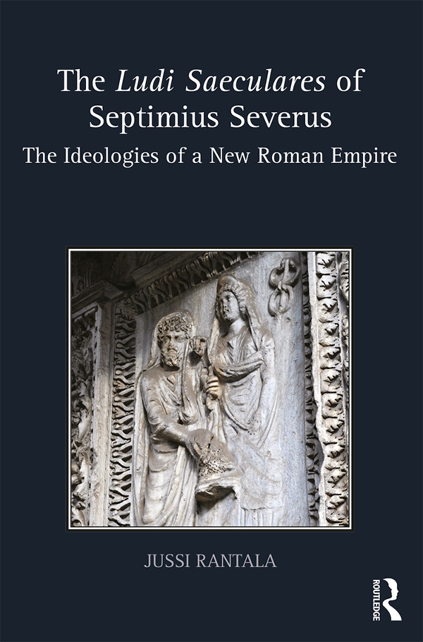 The Ludi Saeculares Of Septimius Severus The Ideologies Of A New Roman Empire Jussi Rantala