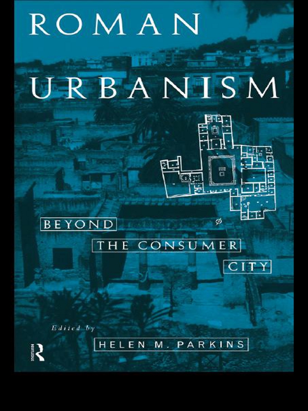 Roman Urbanism Beyond The Consumer City Helen M Parkins