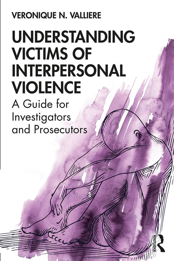 Understanding Victims Of Interpersonal Violence A Guide For Investigators And Prosecutors Veronique N Valliere