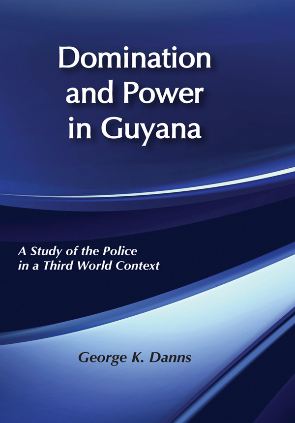 Domination And Power In Guyana A Study Of The Police In A Third World Context George K Danns