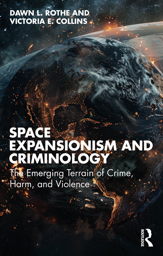 Space Expansionism And Criminology The Emerging Terrain Of Crime Harm And Violence Dawn L Rothe Victoria E Collins