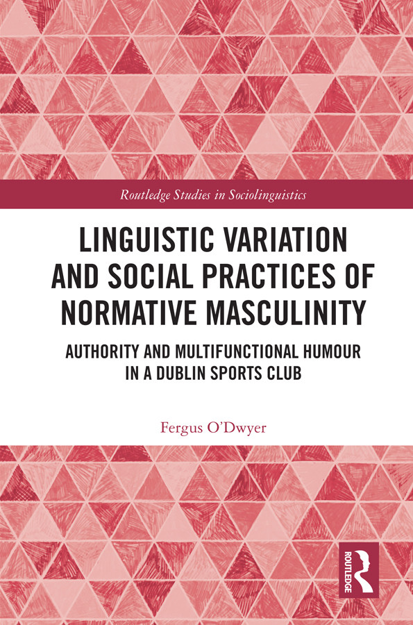 Linguistic Variation And Social Practices Of Normative Masculinity Authority And Multifunctional Humour In A Dublin Sports Club Fergus Odwyer