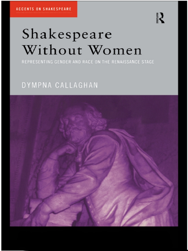 Shakespeare Without Women Representing Gender And Race On The Renaissance Stage Accents On Shakespeare Dympna Callaghan