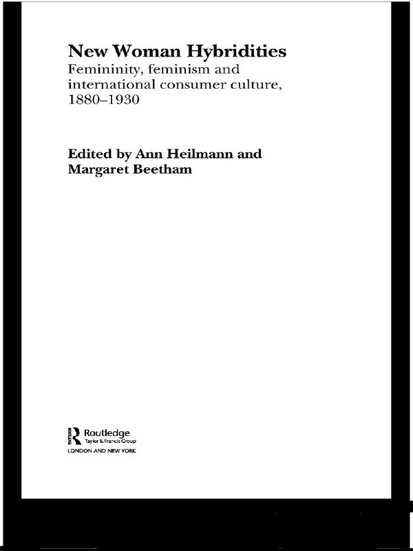 New Woman Hybridities Femininity Feminism And International Consumer Culture 18801930 Ann Heilmann Margaret Beetham