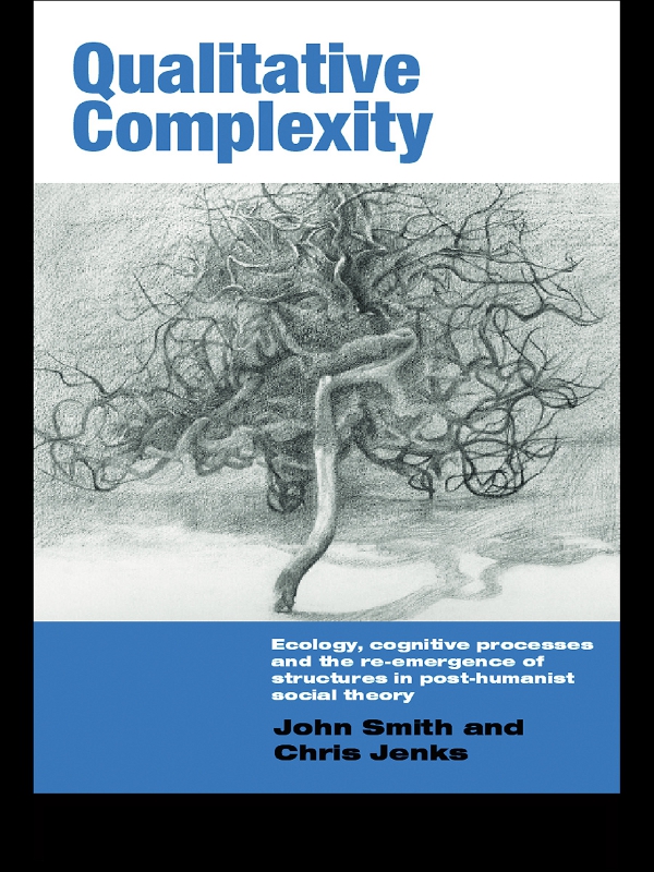 Qualitative Complexity Ecology Cognitive Processes And The Reemergence Of Structures In Posthumanist Social Theory John Smith Chris Jenks