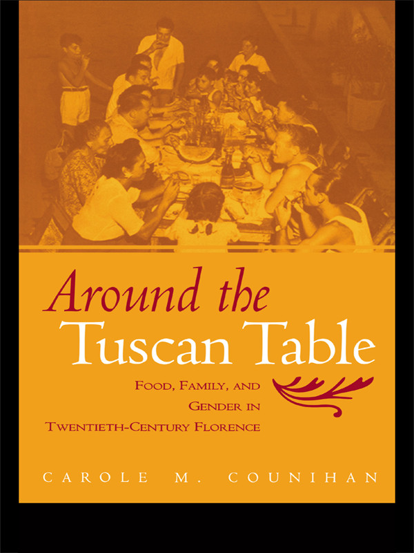 Around The Tuscan Table Food Family And Gender In Twentiethcentury Florence Carole M Counihan