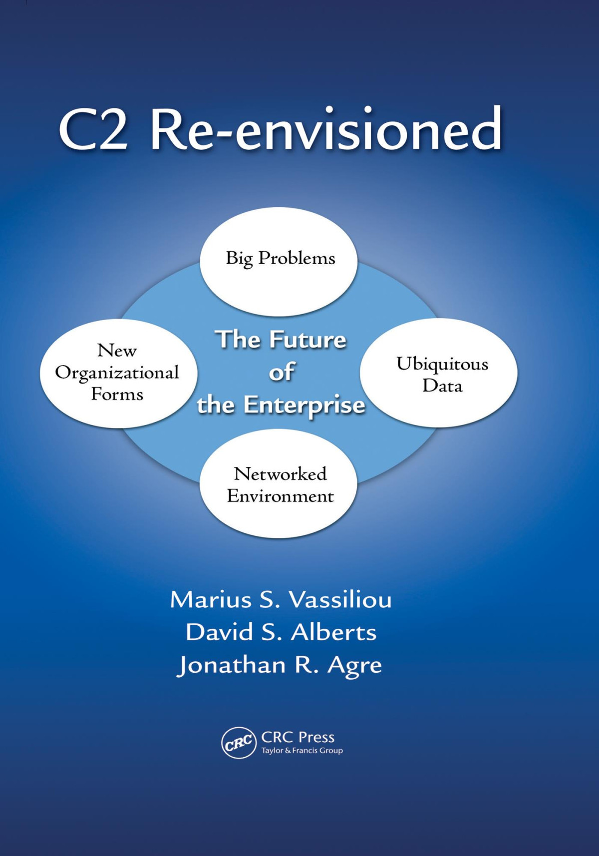 C2 Reenvisioned The Future Of The Enterprise Marius S Vassiliou David S Alberts Jonathan R Agre