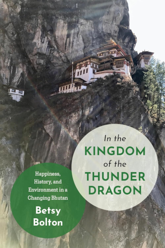 In The Kingdom Of The Thunder Dragon Happiness History And Environment In A Changing Bhutan 1st Edition Betsy Bolton