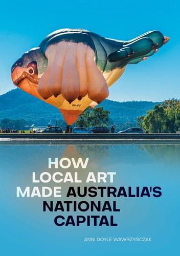 How Local Art Made Australias National Capital 1st Edition Anni Doyle Wawrzyńczak