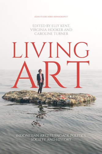 Living Art Indonesian Artists Engage Politics Society And History 1st Edition Elly Kent