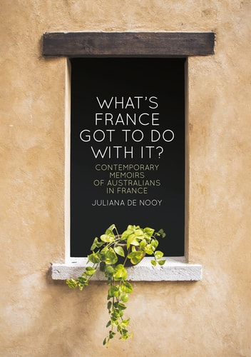 Whats France Got To Do With It Contemporary Memoirs Of Australians In France 1st Edition Juliana De Nooy