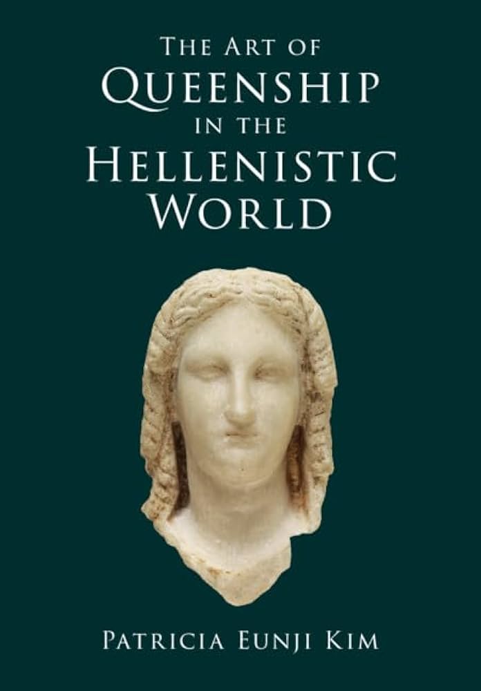 The Art Of Queenship In The Hellenistic World Patricia Eunji Kim