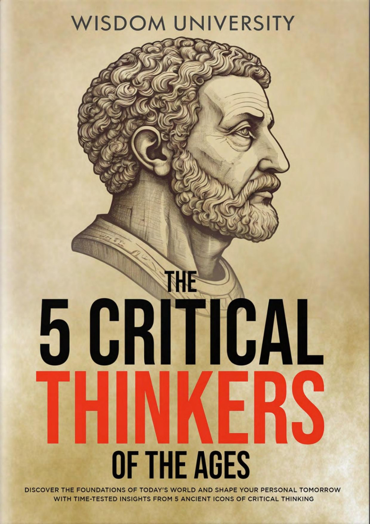 The 5 Critical Thinkers Of The Ages Discover The Foundations Of Todays World And Shape Your Personal Tomorrow With Timetested Insights From 5 Ancient Challenge Traditional Thought And Reason Wisdom University