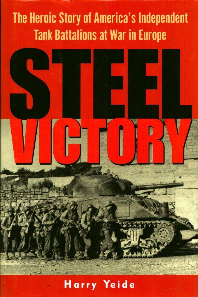 Steel Victory The Heroic Story Of Americas Independent Tank Battalions At War In Europe 1st Edition Harry Yeide
