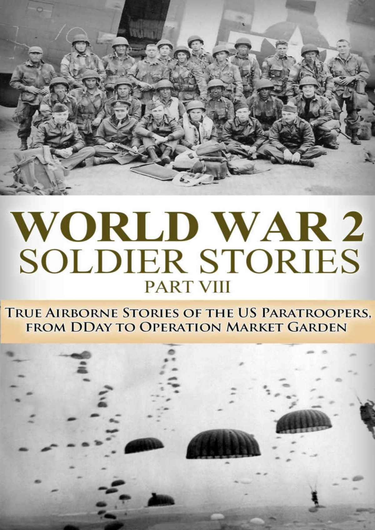 World War 2 Soldier Stories Viii True Airborne Stories Of The Us Paratroopers From Dday To Operation Market Garden 1st Edition Ryan Jenkins