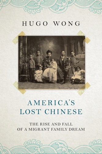 Americas Lost Chinese The Rise And Fall Of A Migrant Family Dream Hugo Wong