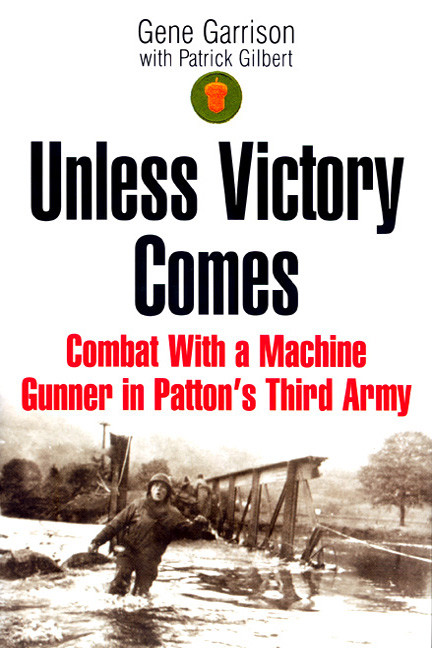 Unless Victory Comes Combat With A Machine Gunner In Pattons Third Army 1st Edition Gene Garrison