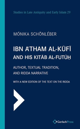 Ibn Aʿtham Alkūfī And His Kitāb Alfutūḥ Author Textual Tradition And Ridda Narrative V2 Mónika Schönlebér
