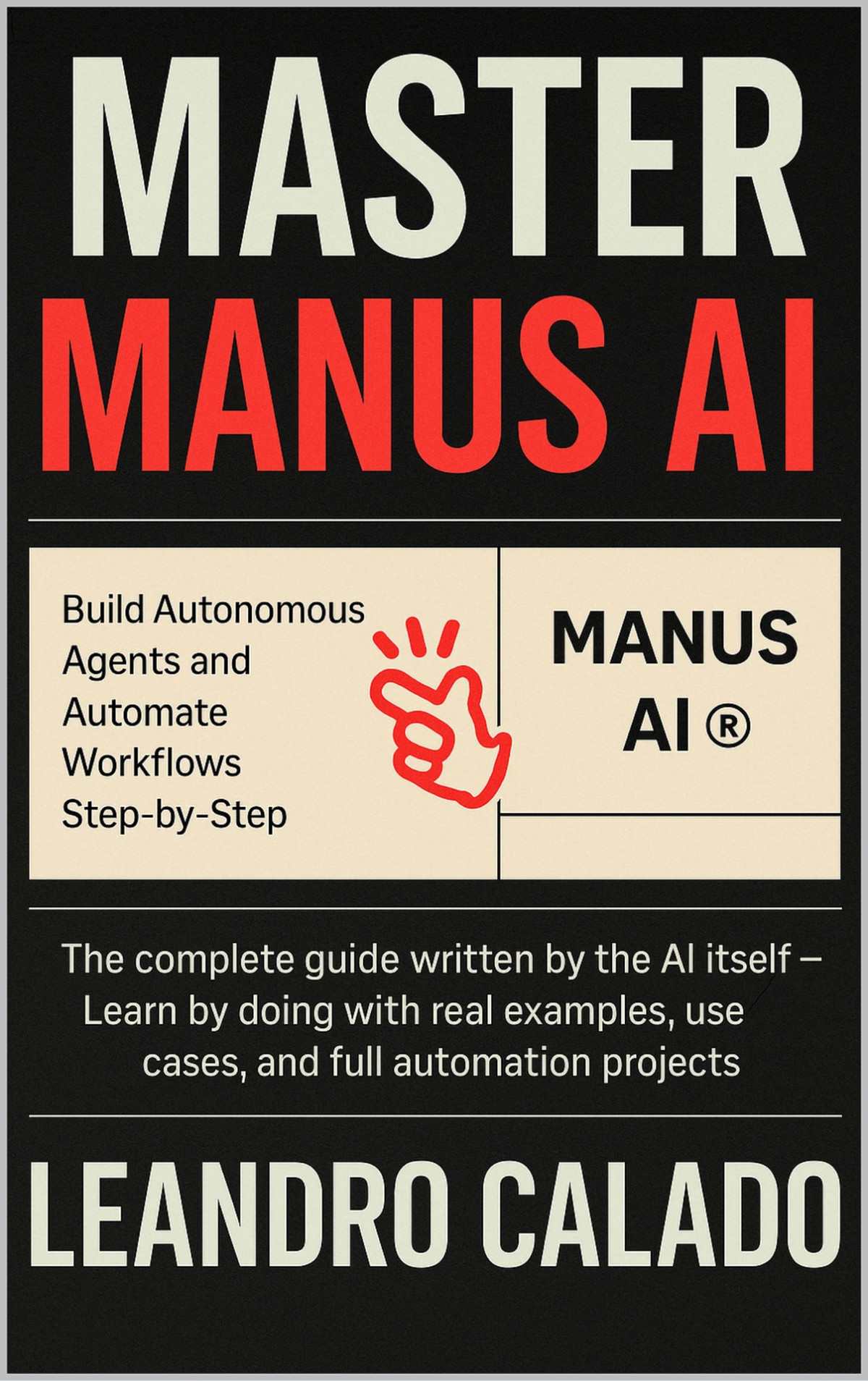 Master Manus Ai Build Autonomous Agents And Automate Workflows Stepbystep The Complete Guide Written By The Ai Itself Learn By Doing With Real Examples Use Cases And Full Automation Projects Calado