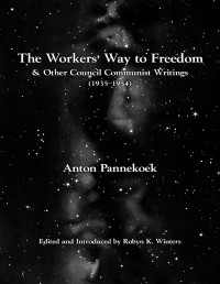 The Workers Way To Freedom And Other Council Communist Writings Anton Pannekoek
