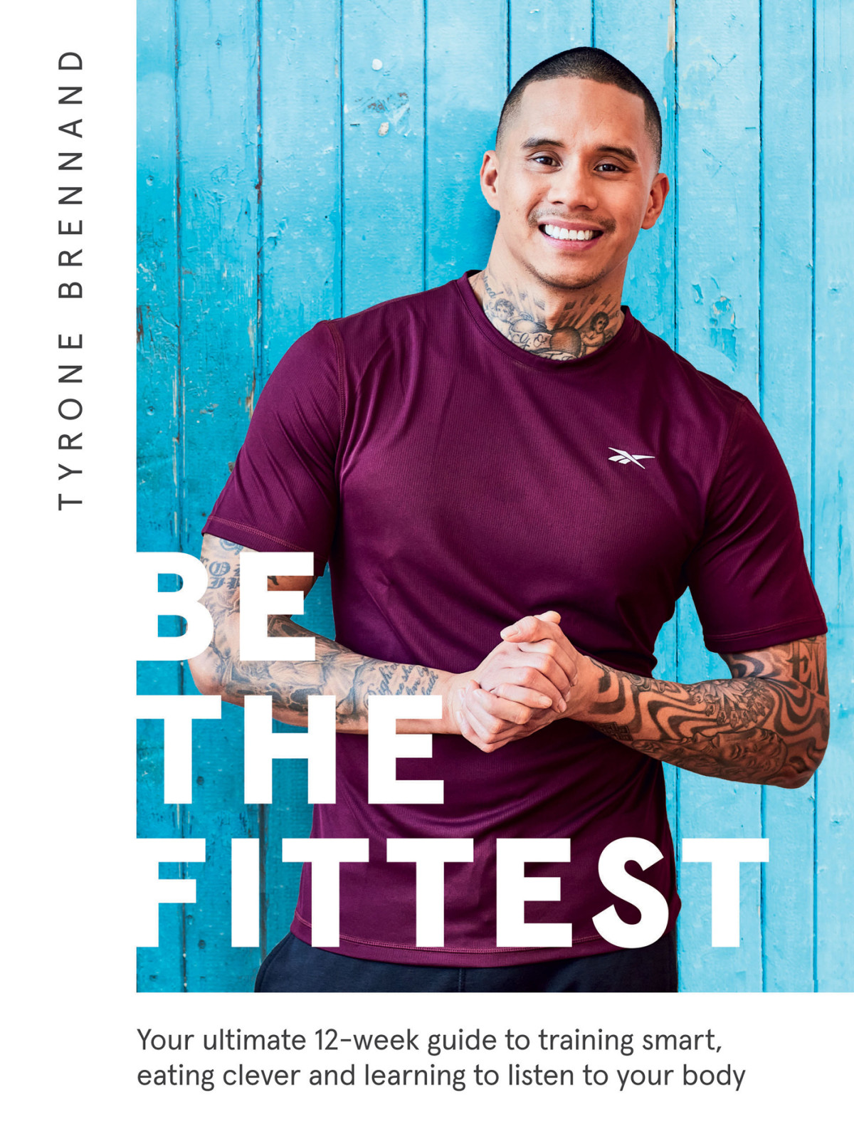 Be The Fittest Your Ultimate 12week Guide To Training Smart Eating Clever And Learning To Listen To Your Body Tyrone Brennand