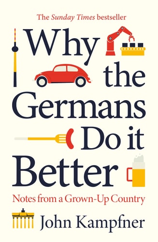 Why The Germans Do It Better Notes From A Grownup Country John Kampfner