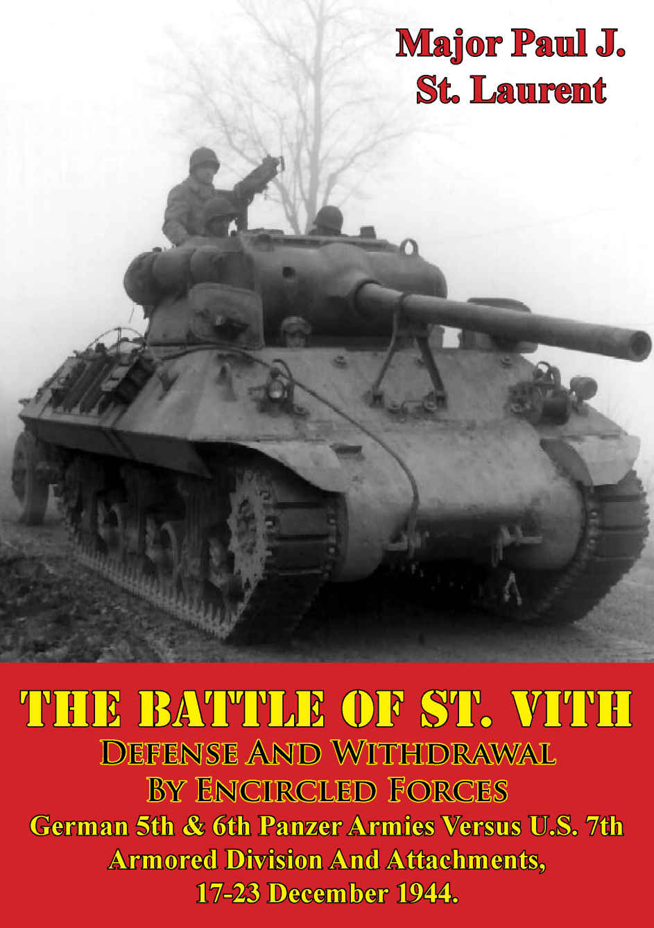 The Battle Of St Vith Defense And Withdrawal By Encircled Forces German 5th 6th Panzer Armies Versus Us 7th Armored Division And Attachments 1723 December 1944 1st Edition Paul J St Laurent Major