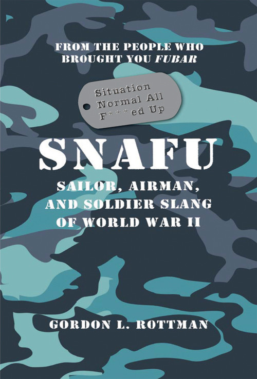 Snafu Situation Normal All Fed Up Sailor Airman And Soldier Slang Of World War Ii 1st Edition Gordon L Rottman