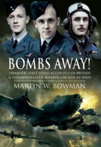 Bombs Away Dramatic Firsthand Accounts Of British And Commonwealth Bomber Aircrew In Wwii 1st Edition Martin W Bowman