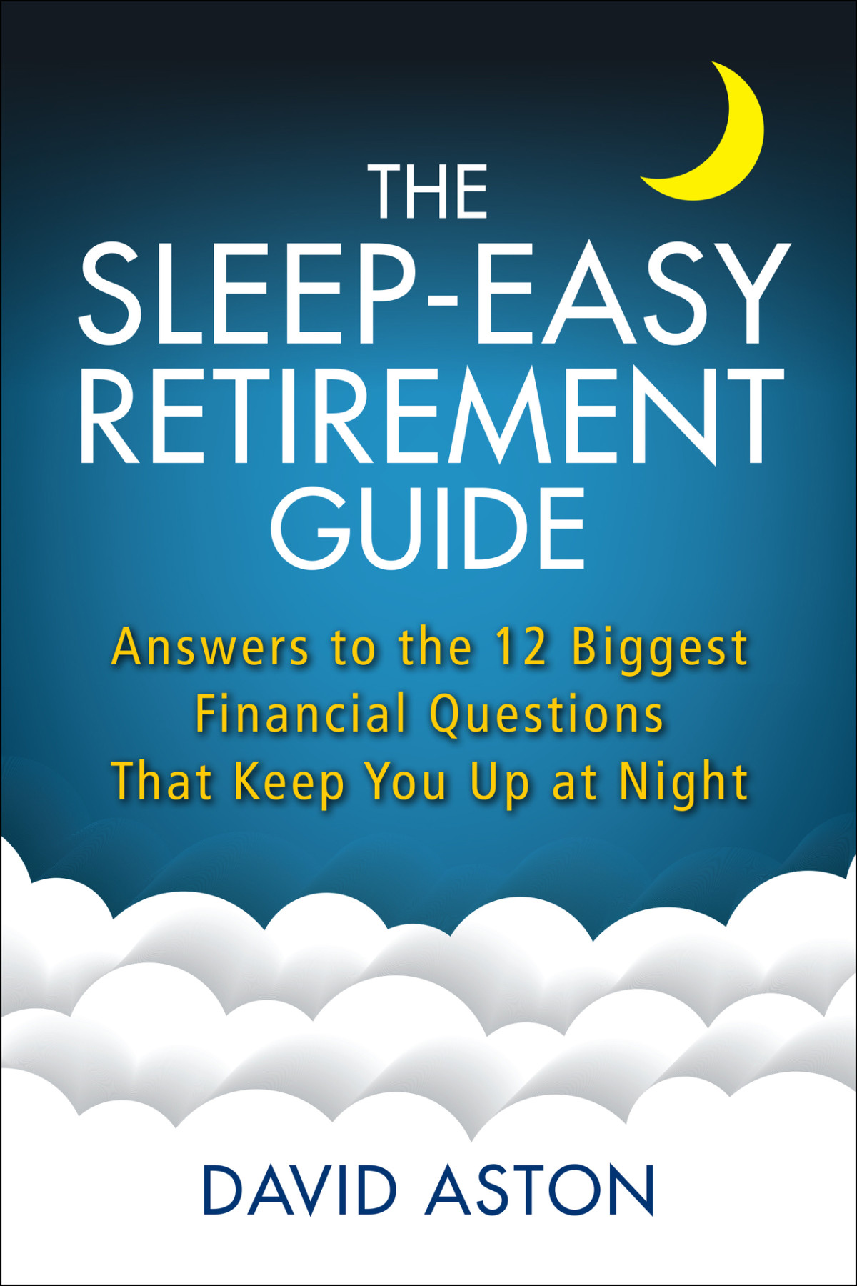 The Sleepeasy Retirement Guide Answers To The 12 Biggest Financial Questions That Keep You Up At Night David Aston