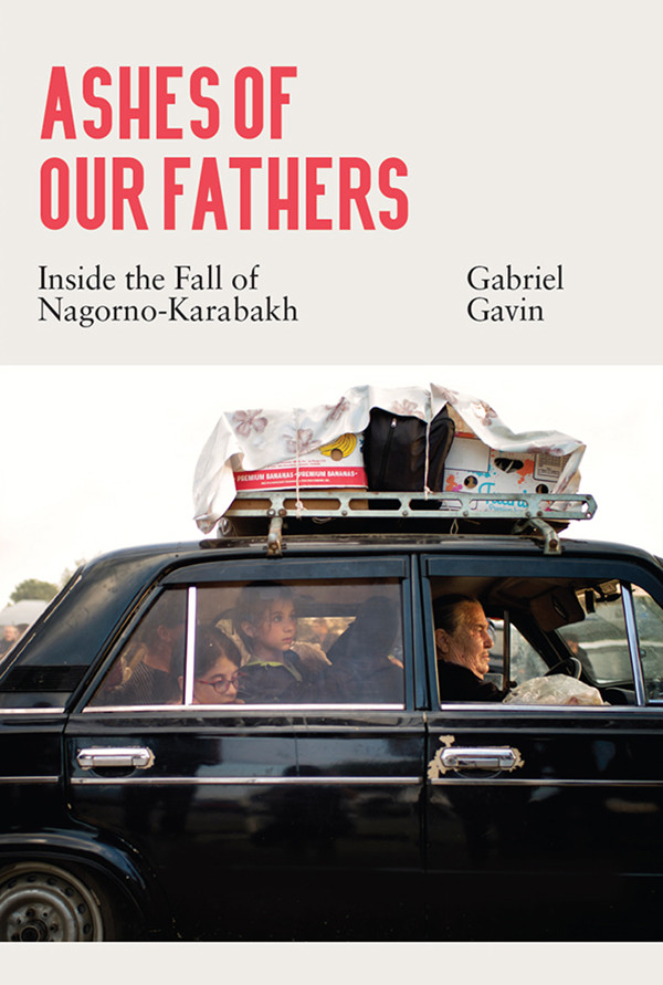 Ashes Of Our Fathers Inside The Fall Of Nagornokarabakh Gabriel Gavin