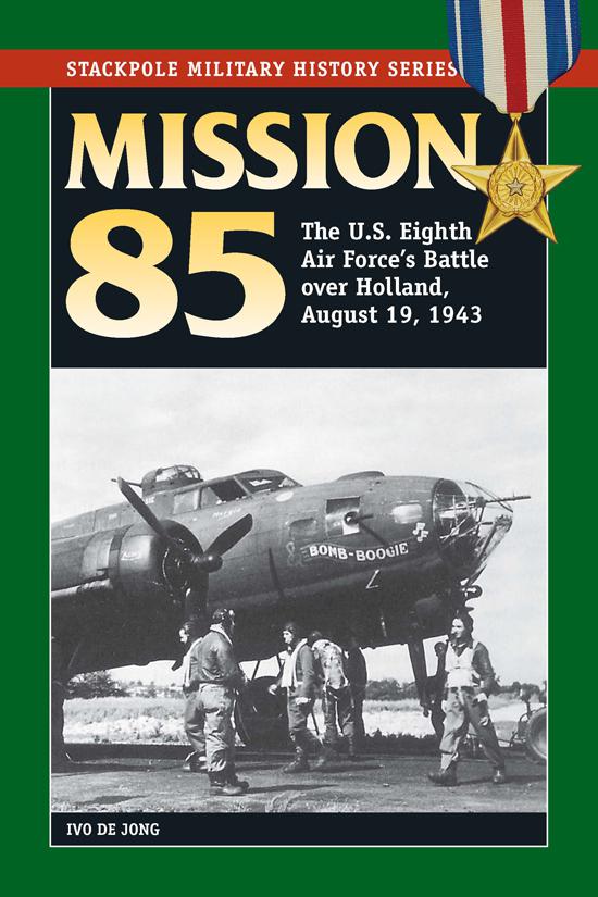 Mission 85 The Us Eighth Air Forces Battle Over Holland August 19 1943 1st Edition Ivo De Jong