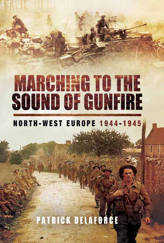 Marching To The Sound Of Gunfire Northwest Europe 19441945 1st Edition Patrick Delaforce