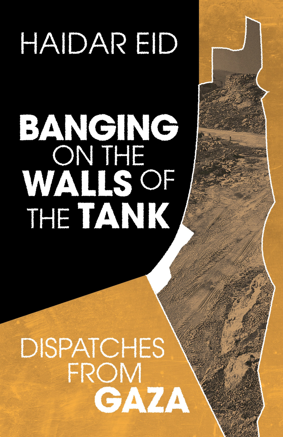 Banging On The Walls Of The Tank Dispatches From Gaza Haidar Eid