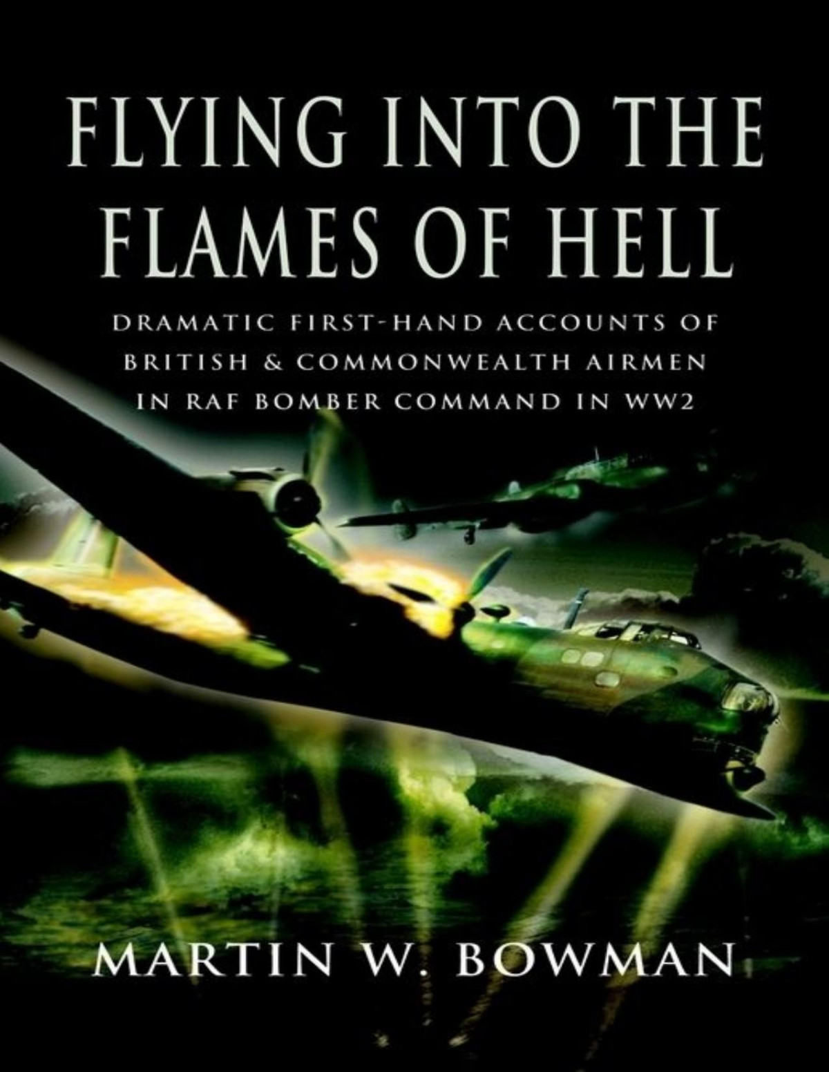 Flying Into The Flames Of Hell Flying With Bomber Command In World War Ii 1st Edition Martin W Bowman