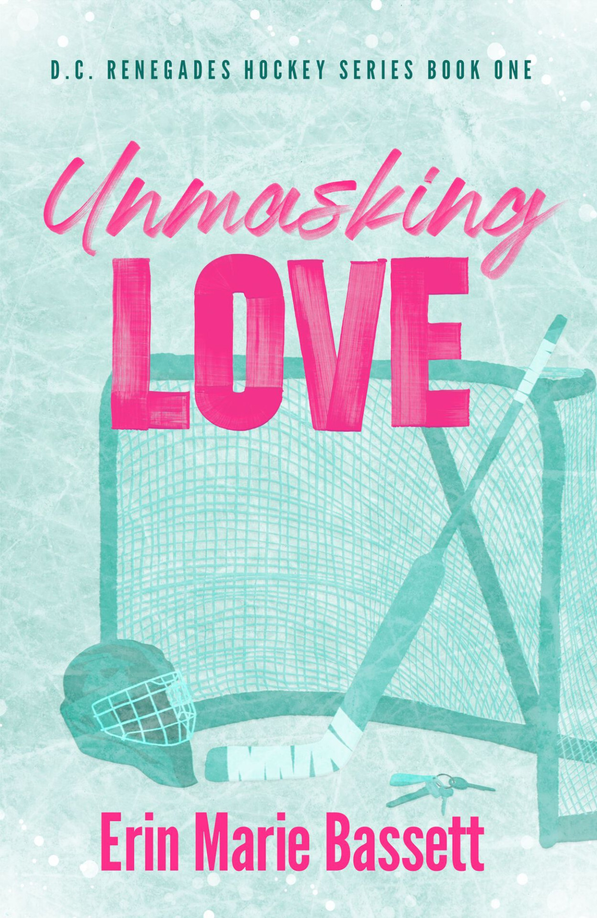 Unmasking Love Dc Renegades Series Book 1 A Strangerstolovers Hockey Goalie Romcom Featuring A Found Family And Team Text Thread Erin Marie Bassett