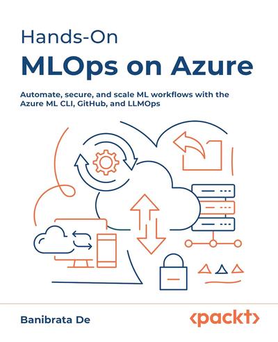 Handson Mlops On Azure Automate Secure And Scale Ml Workflows With The Azure Ml Cli Github And Llmops 1st Edition Banibrata De