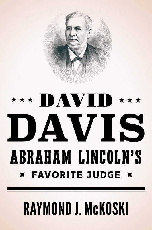 David Davis Abraham Lincolns Favorite Judge Raymond J Mckoski