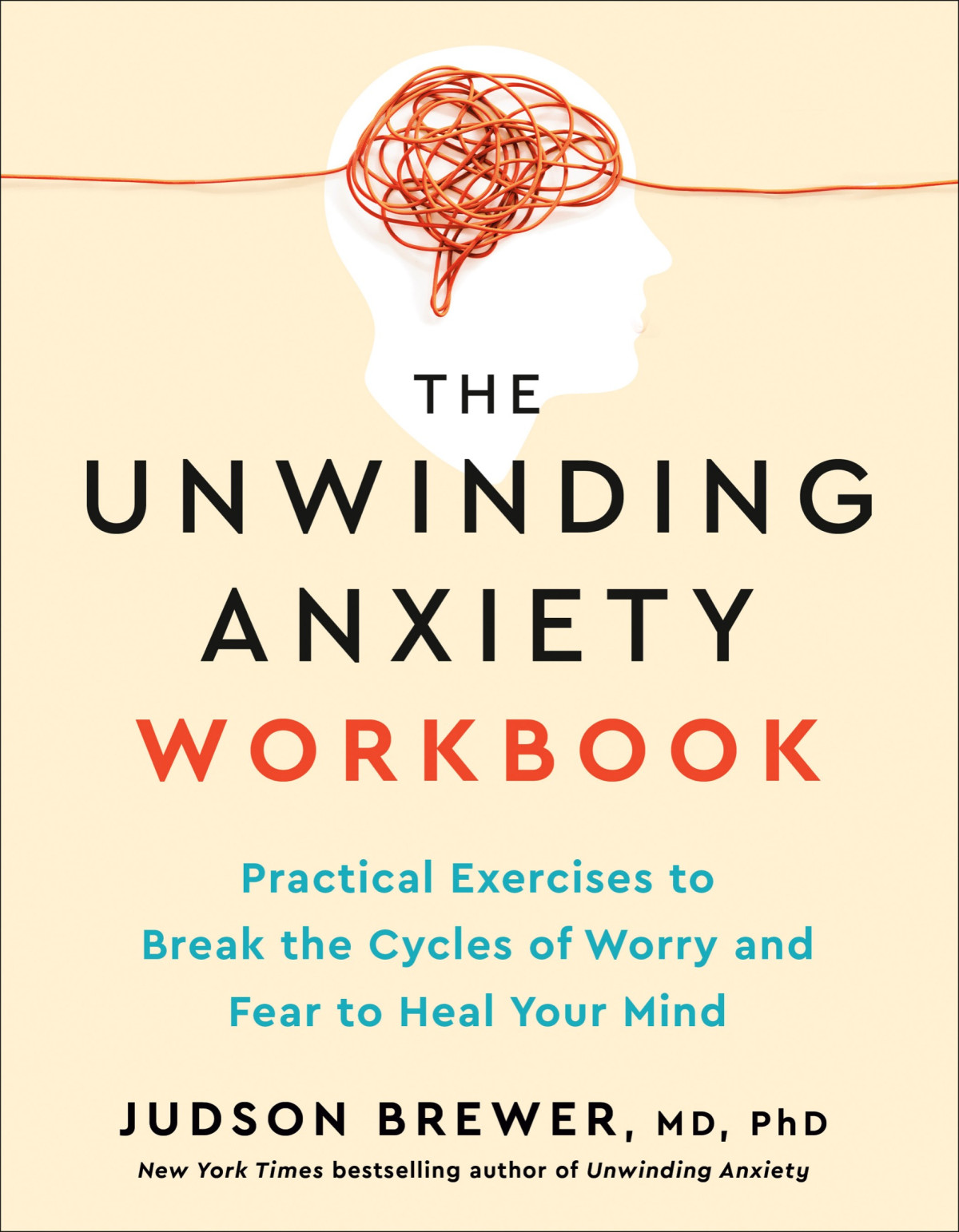The Unwinding Anxiety Workbook Practical Exercises To Break The Cycles Of Worry And Fear To Heal Your Mind Judson Brewer