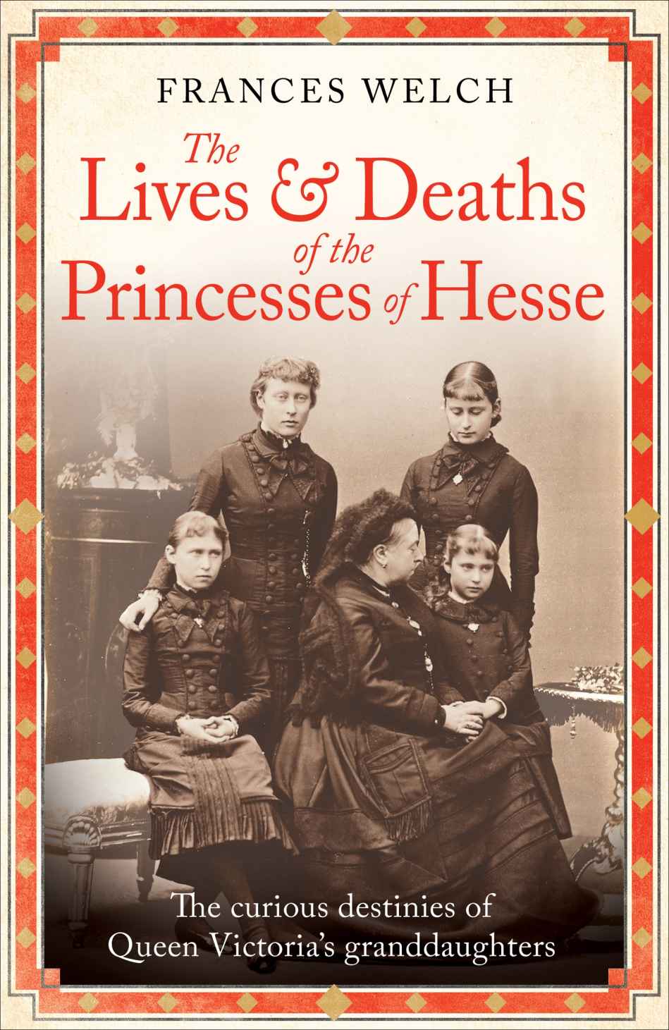 The Lives And Deaths Of The Princesses Of Hesse The Curious Destinies Of Queen Victorias Granddaughters Frances Welch
