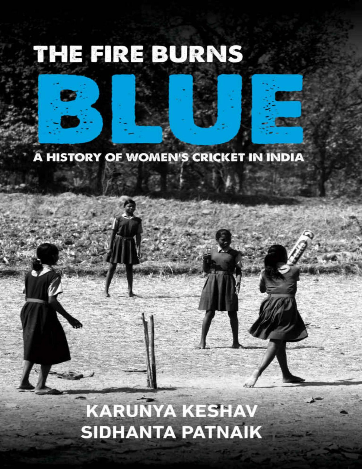 The Fire Burns Blue A History Of Womens Cricket In India Sidhanta Patnaik Karunya Keshav