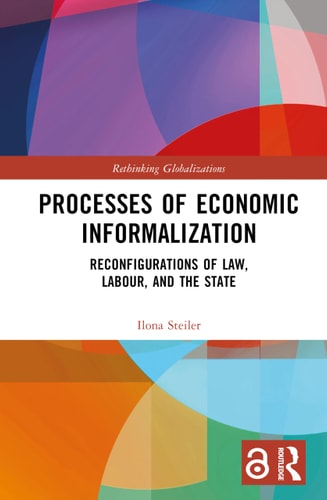 Processes Of Economic Informalization Reconfigurations Of Law Labour And The State 1st Edition Ilona Steiler