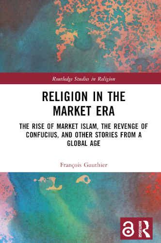 Religion In The Market Era The Rise Of Market Islam The Revenge Of Confucius And Other Stories From A Global Age 1st Edition Franocois Gauthier