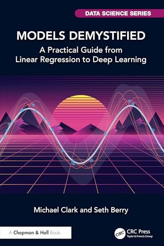 Models Demystified A Practical Guide From Linear Regression To Deep Learning 1st Edition Michael Clark