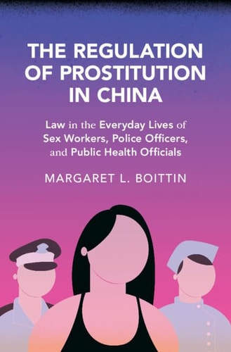 The Regulation Of Prostitution In China Law In The Everyday Lives Of Sex Workers Police Officers And Public Health Officials Margaret L Boittin