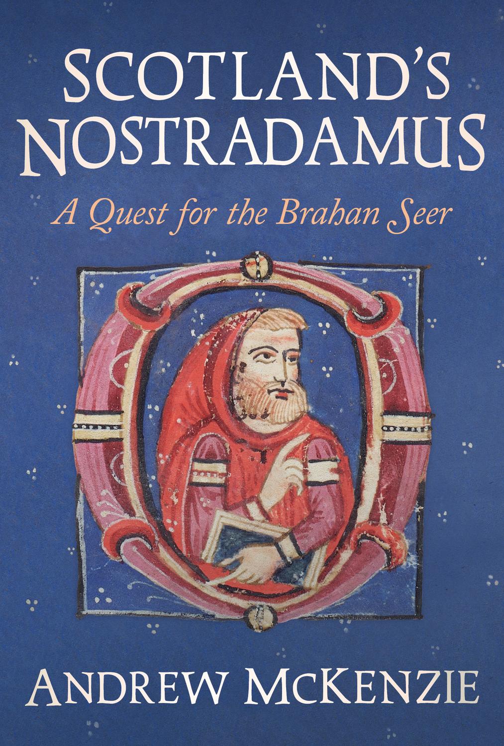Scotlands Nostradamus A Quest For The Brahan Seer Andrew Mckenzie