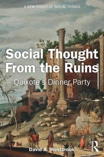 Social Thought From The Ruins Quixotes Dinner Party 1st Edition David A Westbrook