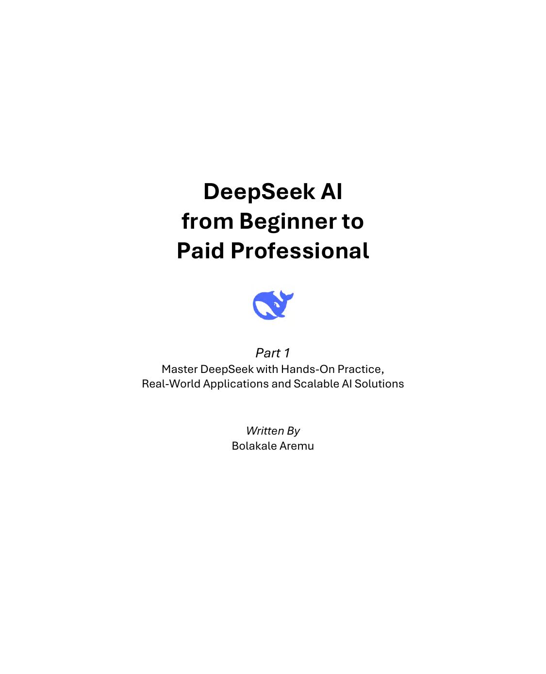 Deepseek Ai From Beginner To Paid Professional Part 1 Master Deepseek With Handson Practice Realworld Applications And Scalable Ai Solutions 1st Edition Bolakale Aremu