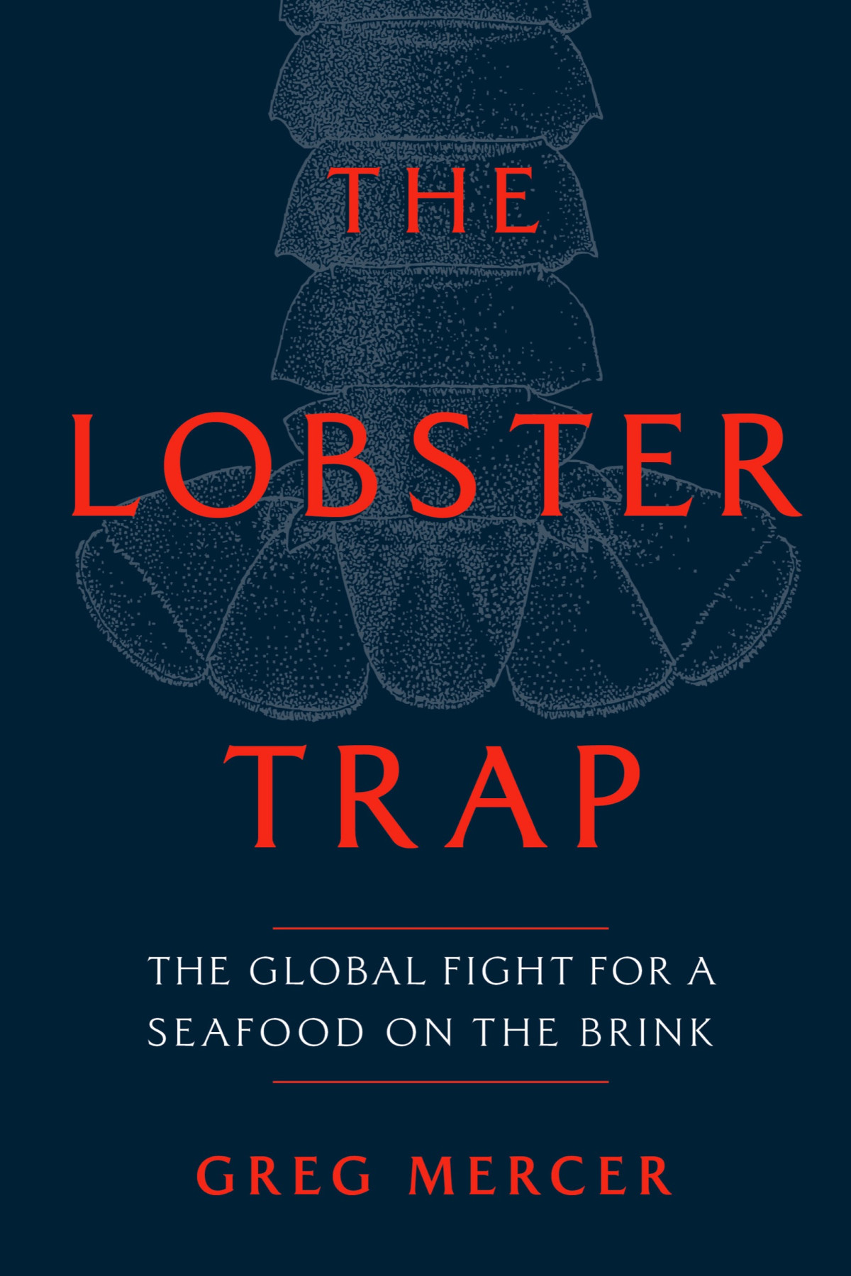 The Lobster Trap The Global Fight For A Seafood On The Brink Greg Mercer