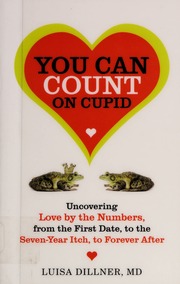 You Can Count On Cupid Uncovering Love By The Numbers From The First Date To The Sevenyear Itch To Forever After Dillner